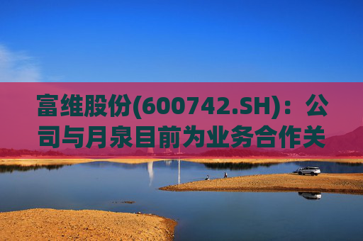 富维股份(600742.SH)：公司与月泉目前为业务合作关系