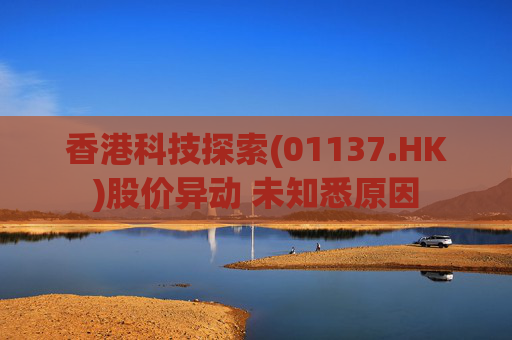 香港科技探索(01137.HK)股价异动 未知悉原因