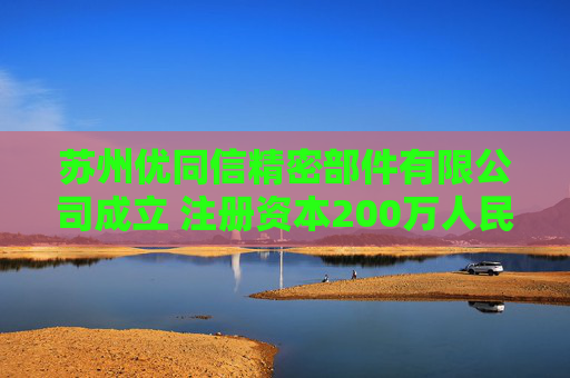 苏州优同信精密部件有限公司成立 注册资本200万人民币