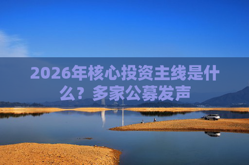 2026年核心投资主线是什么？多家公募发声