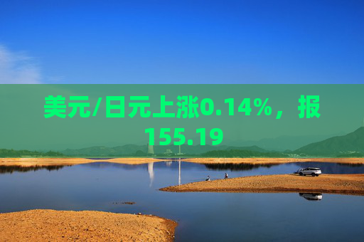 美元/日元上涨0.14%，报155.19