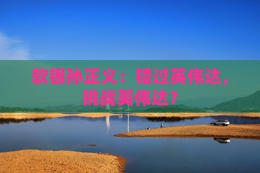 软银孙正义：错过英伟达，挑战英伟达？  第1张