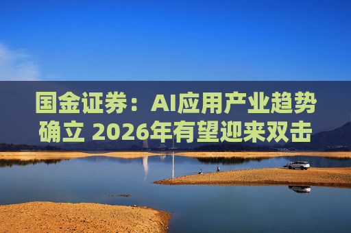 国金证券：AI应用产业趋势确立 2026年有望迎来双击