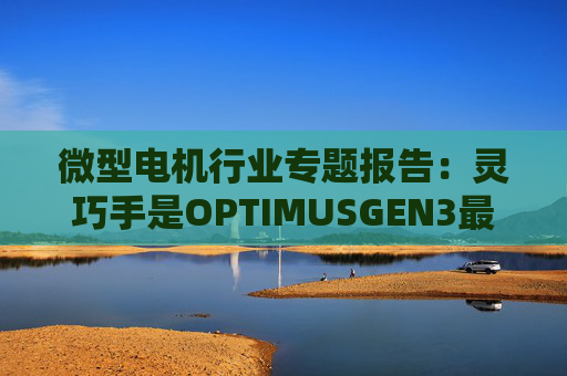 微型电机行业专题报告：灵巧手是OPTIMUSGEN3最大边际变化 微型电机成为兵家必争之地  第1张