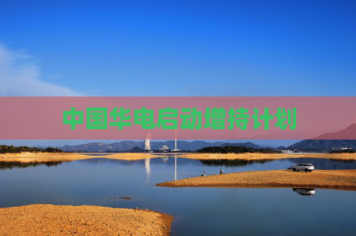 中国华电启动增持计划