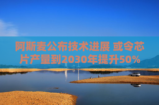 阿斯麦公布技术进展 或令芯片产量到2030年提升50%  第1张