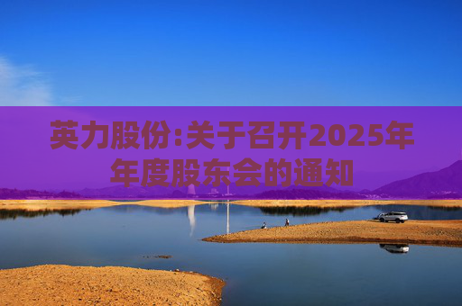 英力股份:关于召开2025年年度股东会的通知
