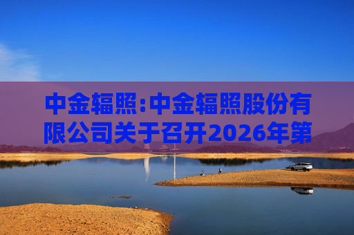 中金辐照:中金辐照股份有限公司关于召开2026年第二次临时股东会的通知