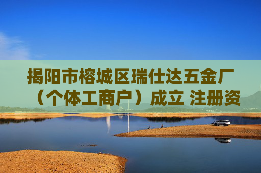 揭阳市榕城区瑞仕达五金厂（个体工商户）成立 注册资本1万人民币