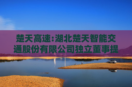 楚天高速:湖北楚天智能交通股份有限公司独立董事提名人声明与承诺