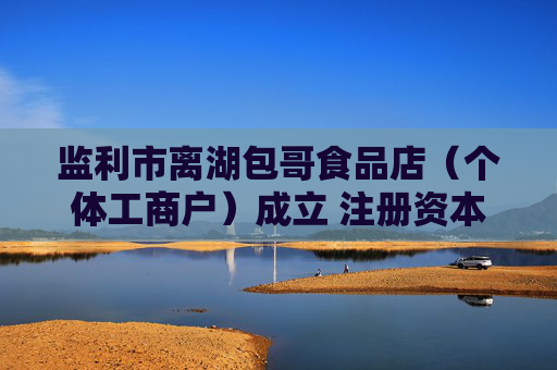 监利市离湖包哥食品店（个体工商户）成立 注册资本3万人民币