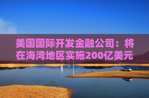 美国国际开发金融公司：将在海湾地区实施200亿美元海运再保险计划  第1张