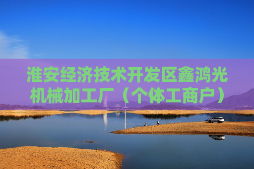 淮安经济技术开发区鑫鸿光机械加工厂（个体工商户）成立 注册资本10万人民币