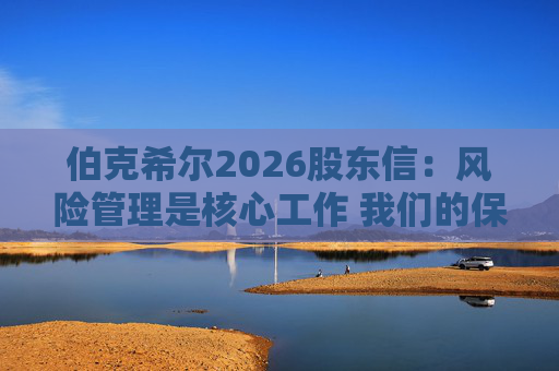 伯克希尔2026股东信：风险管理是核心工作 我们的保险业务已成为全球领先力量  第1张