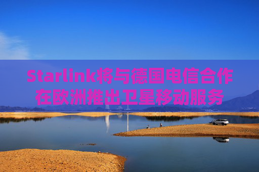 Starlink将与德国电信合作在欧洲推出卫星移动服务  第1张
