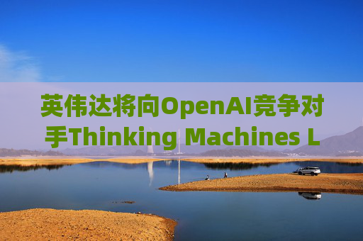 英伟达将向OpenAI竞争对手Thinking Machines Labs提供1吉瓦算力AI芯片