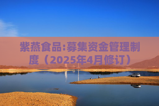 紫燕食品:募集资金管理制度（2025年4月修订）