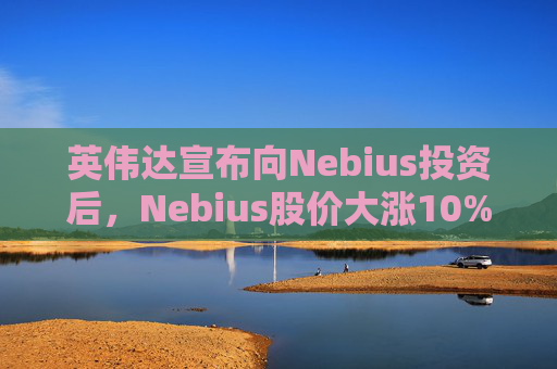 英伟达宣布向Nebius投资后，Nebius股价大涨10%  第1张