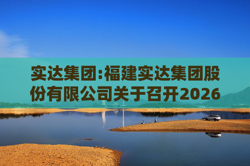 实达集团:福建实达集团股份有限公司关于召开2026年第一次临时股东会的通知  第1张