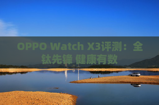 OPPO Watch X3评测：全钛先锋 健康有数
