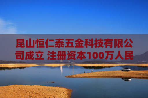 昆山恒仁泰五金科技有限公司成立 注册资本100万人民币