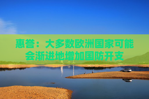 惠誉：大多数欧洲国家可能会渐进地增加国防开支