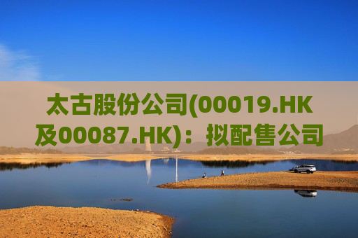 太古股份公司(00019.HK及00087.HK)：拟配售公司所持若干国泰航空股份 净筹约17.89亿港元
