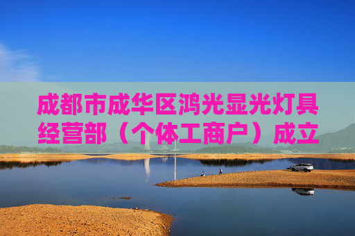 成都市成华区鸿光显光灯具经营部（个体工商户）成立 注册资本5万人民币