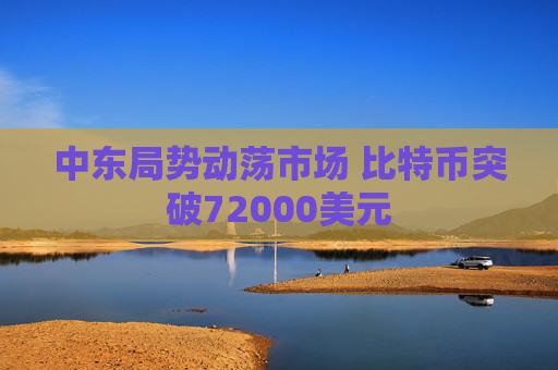 中东局势动荡市场 比特币突破72000美元  第1张