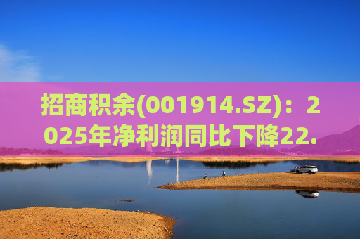 招商积余(001914.SZ)：2025年净利润同比下降22.12% 拟10股派2.6元