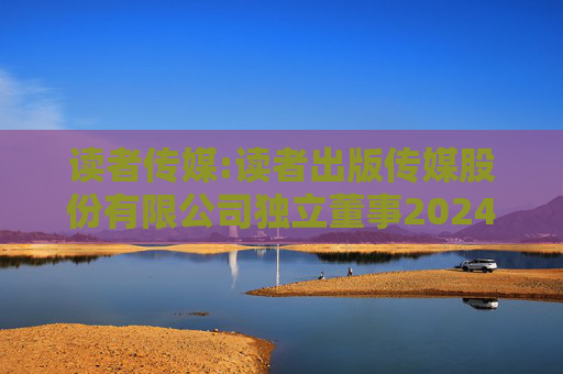 读者传媒:读者出版传媒股份有限公司独立董事2024年度述职报告（李宗义）