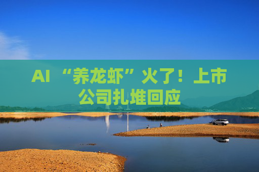 AI “养龙虾”火了！上市公司扎堆回应