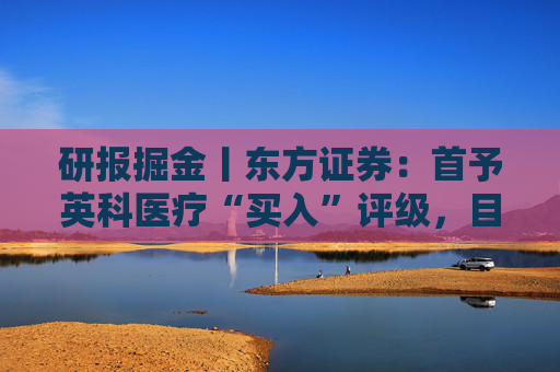 研报掘金丨东方证券：首予英科医疗“买入”评级，目标价53.46元
