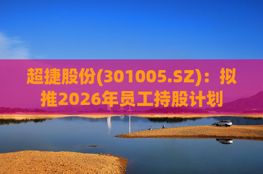 超捷股份(301005.SZ)：拟推2026年员工持股计划  第1张
