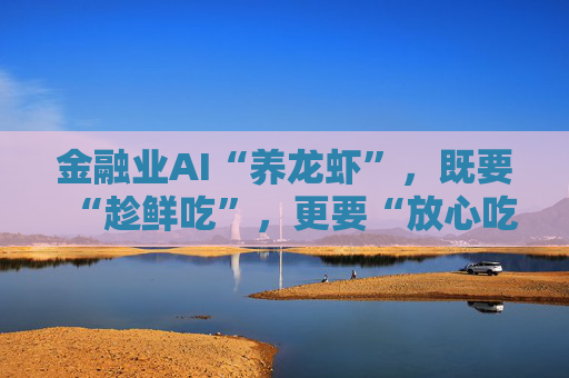 金融业AI“养龙虾”，既要“趁鲜吃”，更要“放心吃”