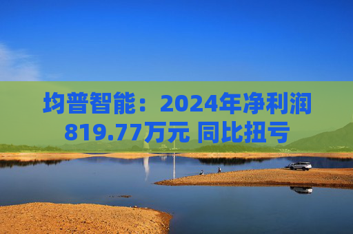 均普智能：2024年净利润819.77万元 同比扭亏  第1张