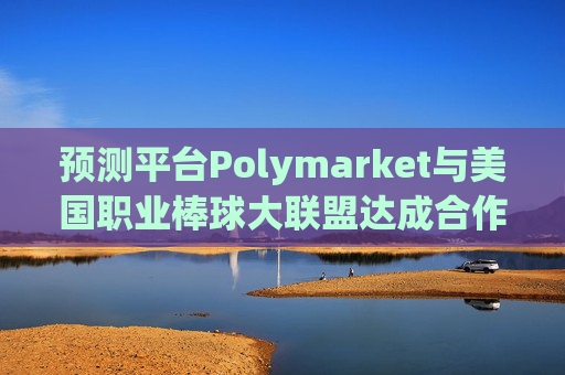 预测平台Polymarket与美国职业棒球大联盟达成合作