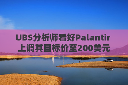 UBS分析师看好Palantir 上调其目标价至200美元