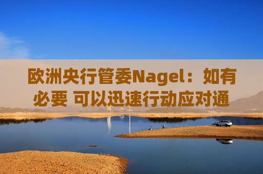 欧洲央行管委Nagel：如有必要 可以迅速行动应对通胀风险