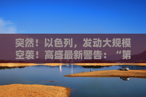 突然！以色列，发动大规模空袭！高盛最新警告：“第二只靴子即将掉落！”