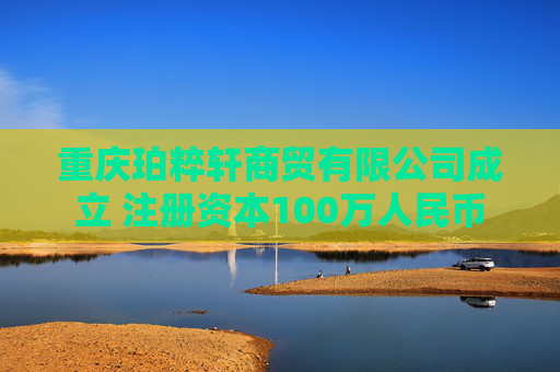 重庆珀粹轩商贸有限公司成立 注册资本100万人民币