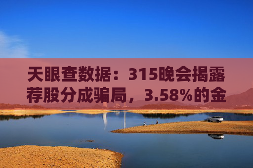 天眼查数据：315晚会揭露荐股分成骗局，3.58%的金融科技相关企业曾出现法律诉讼