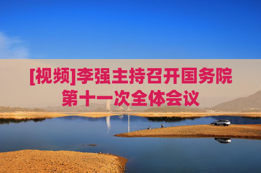 [视频]李强主持召开国务院第十一次全体会议