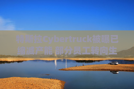 特斯拉Cybertruck被曝已缩减产能 部分员工转向生产Model Y