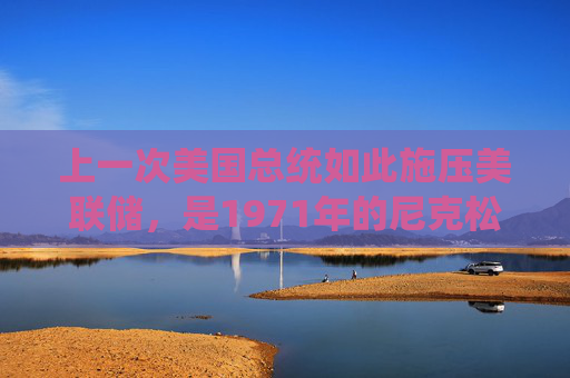 上一次美国总统如此施压美联储，是1971年的尼克松，两年后美国进入滞胀时代