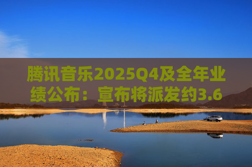 腾讯音乐2025Q4及全年业绩公布：宣布将派发约3.68亿美元年度现金股息  第1张