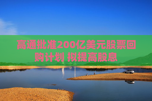 高通批准200亿美元股票回购计划 拟提高股息