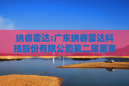 纳睿雷达:广东纳睿雷达科技股份有限公司第二届董事会第九次会议决议公告