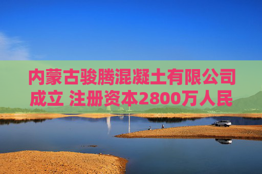 内蒙古骏腾混凝土有限公司成立 注册资本2800万人民币