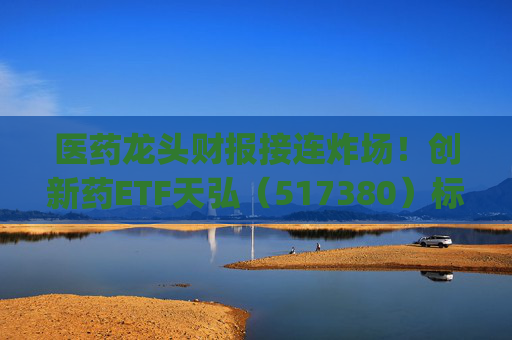 医药龙头财报接连炸场！创新药ETF天弘（517380）标的指数飙涨4%，生物医药ETF(159859)近20日净流入超4亿元